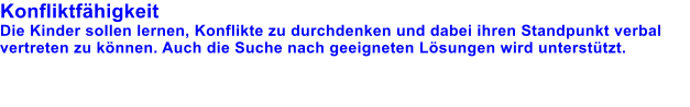 Konfliktfhigkeit Die Kinder sollen lernen, Konflikte zu durchdenken und dabei ihren Standpunkt verbal vertreten zu knnen. Auch die Suche nach geeigneten Lsungen wird untersttzt.